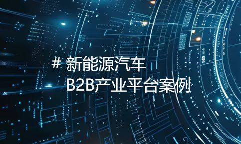 赋能新能源汽车企业：B2B产业平台引领产业革新之旅