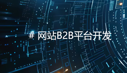 B2B平台开发：打造B端企业全链路数字化交易与协作新生态