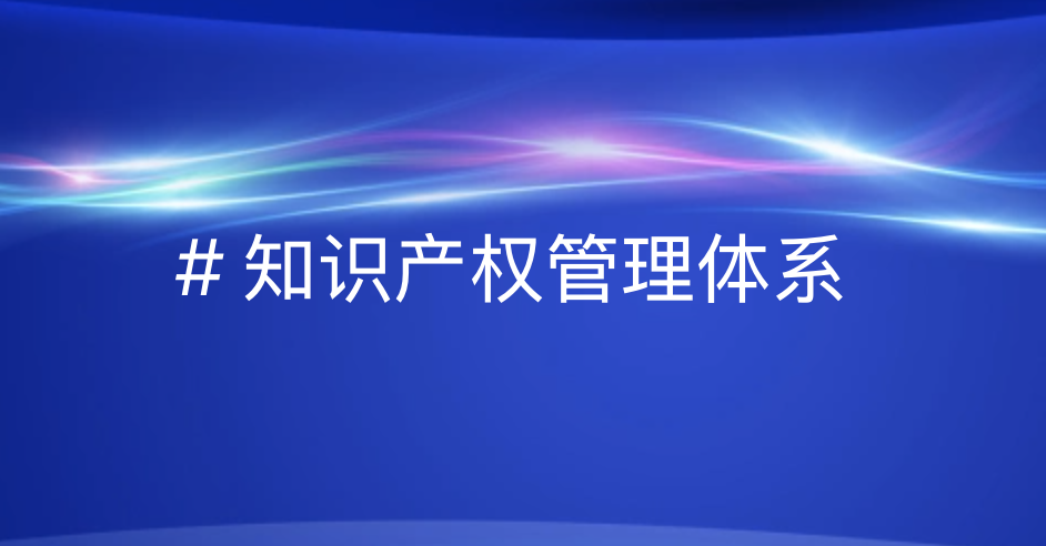 知识产权管理贯标全攻略：规范化助力企业竞争力提升