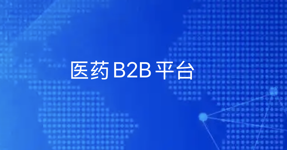 医药B2B平台：数字化重构供应链，助力药企渠道下沉