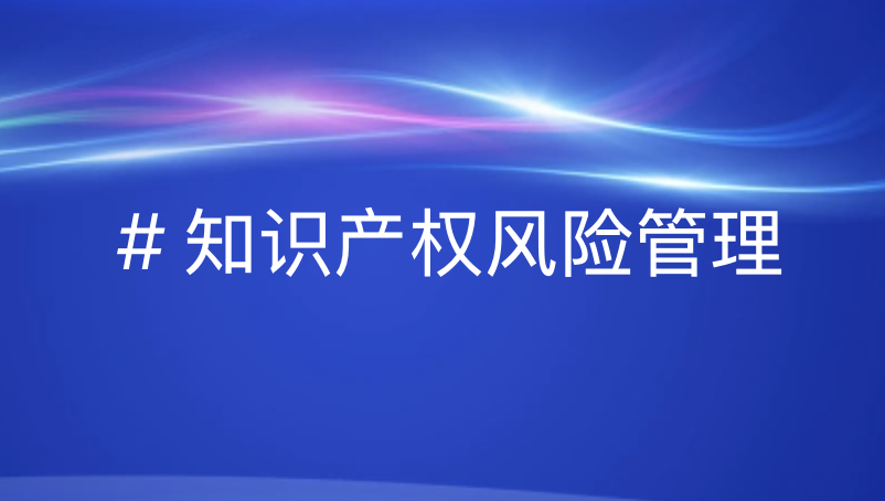 知识产权风险管理全流程策略：从识别到应对，引领企业稳健发展